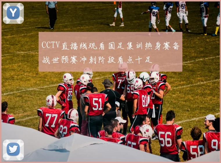 CCTV直播线观看国足集训热身赛备战世预赛冲刺阶段看点十足