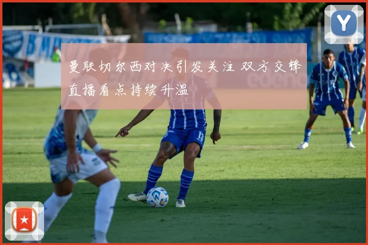 曼联切尔西对决引发关注 双方交锋直播看点持续升温