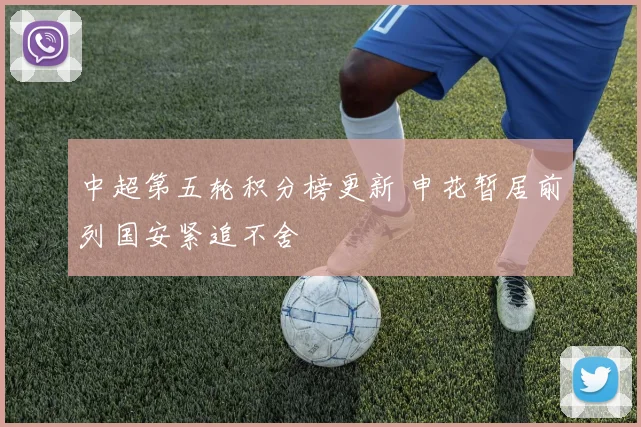中超第五轮积分榜更新 申花暂居前列国安紧追不舍