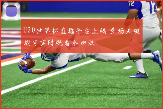 U20世界杯直播平台上线 多场关键战可实时观看和回放