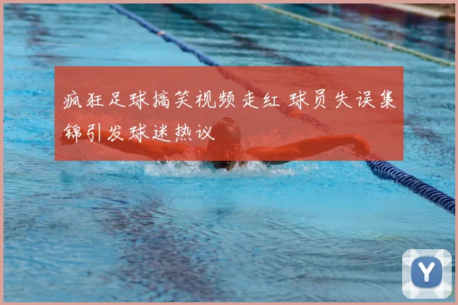 疯狂足球搞笑视频走红 球员失误集锦引发球迷热议