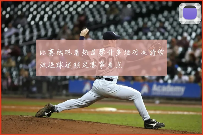 比赛线观看热度攀升多场对决持续放送球迷锁定赛事看点