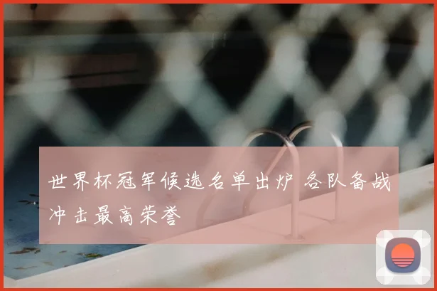 世界杯冠军候选名单出炉 各队备战冲击最高荣誉