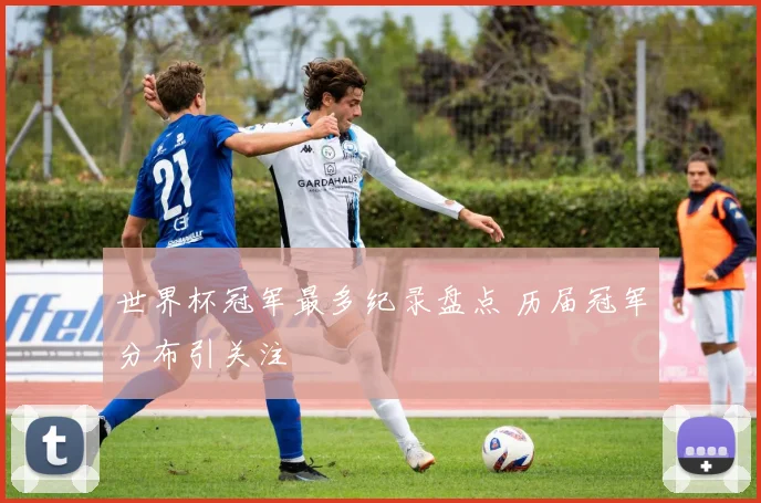 世界杯冠军最多纪录盘点 历届冠军分布引关注