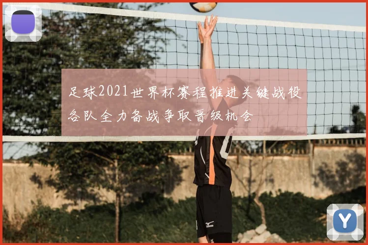 足球2021世界杯赛程推进关键战役各队全力备战争取晋级机会