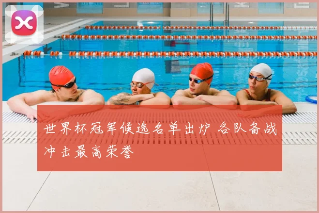 世界杯冠军候选名单出炉 各队备战冲击最高荣誉