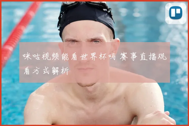 咪咕视频能看世界杯吗 赛事直播观看方式解析