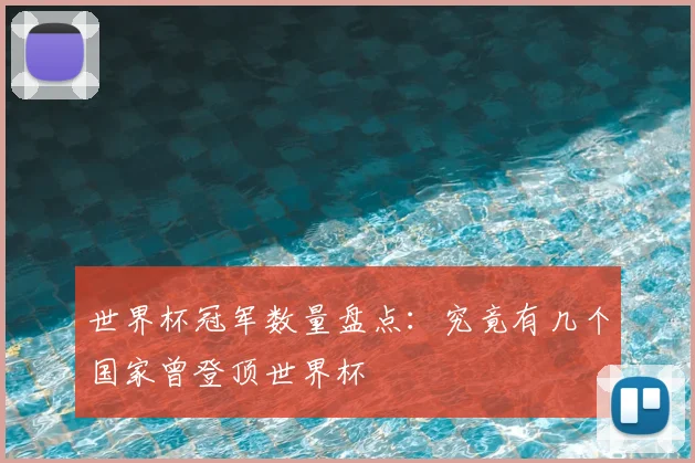 世界杯冠军数量盘点：究竟有几个国家曾登顶世界杯